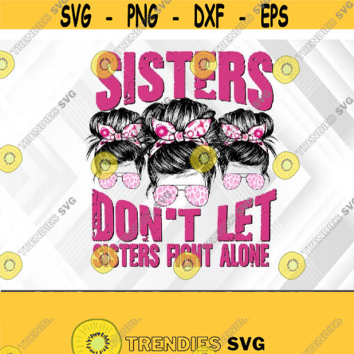 Dont Let Sisters Fight Alone SVG PNG Breast Cancer png Messy Bun svg Pink Ribbon png Cancer Warrior png svg eps dxf Design 384