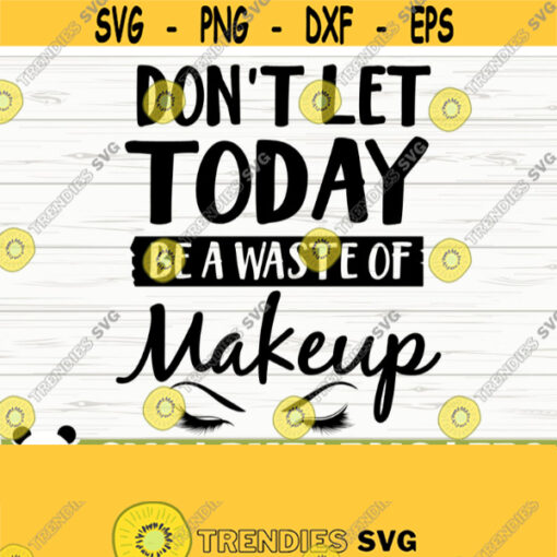 Dont Let Today Be A Waste Of Makeup Svg Sayings Mom Svg Cosmetics Svg Beauty Svg Beautiful Svg Fashion Svg Glamour Svg Women Svg Design 768