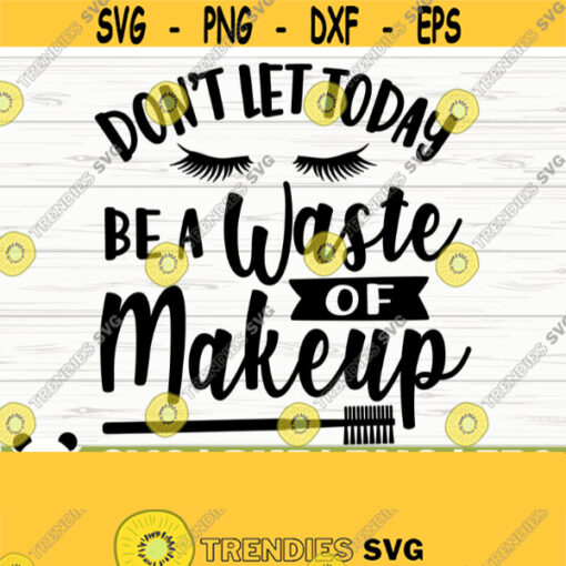 Dont Let Today Be A Waste Of Makeup Svg Sayings Mom Svg Women Svg Makeup Brush Svg Cosmetics Svg Beauty Svg Beautiful Svg Cricut Svg Design 589