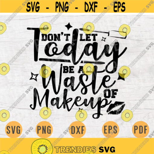 Dont Let Today Be a Waste Of Makeup Svg Cricut Cut Files Woman Quotes Digital Make Up Woman INSTANT DOWNLOAD Cameo Makeup Iron Shirt n398 Design 887.jpg