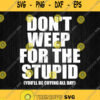 Dont Weep For The Stupid You Will Be Crying All Day Svg Png Clipart