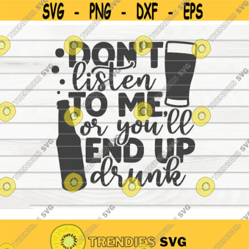 Dont listen to me or youll end up drunk SVG Beer quote Cut File clipart printable vector commercial use instant download Design 415