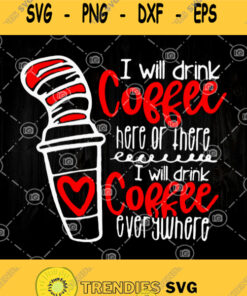 Dr Seuss I Will Drink Coffee Here Or There I Will Drink Coffee Everywhere Svg Png Dxf Eps