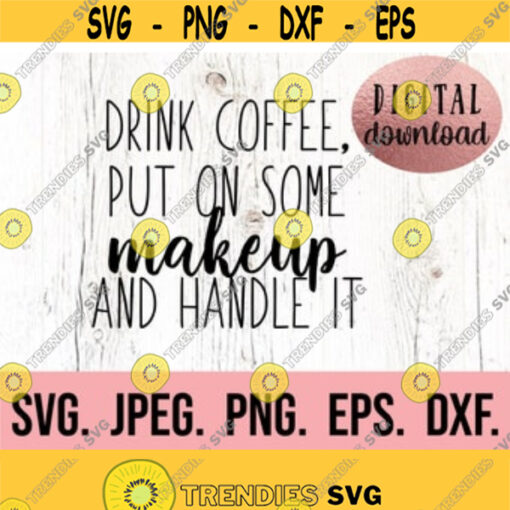 Drink Coffee Put On Some Makeup and Handle It SVG Cricut Cut File Digital Download Coffee Shirt Mom Shirt Mom Life SVG Mom Boss Design 408