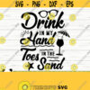 Drink In My Hand Toes In The Sand Summer Svg Summer Quote Svg Summer Time Svg Beach Svg Beach Life Svg Ocean Svg Vacation Svg Design 63
