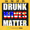 Drunk Wives Matter SVG American Flag SVG Matter American SVG 4Th Of July SVG