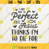 Easter SVG Jesus svg Christian svg I may not be perfect but Jesus thinks Im to die for bible svg religious svg Design 106