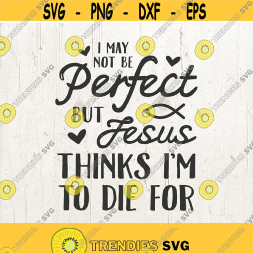 Easter SVG Jesus svg Christian svg I may not be perfect but Jesus thinks Im to die for bible svg religious svg Design 106