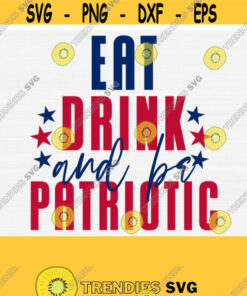 Eat Drink and Be Patriotic Svg File 4th of July Svg Shirt Funny Independence Day SvgPngEpsDxfPdf Sublimation Designs Vector Clip Art Design 452