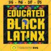Educated Black Latinx SVG Black History SVG Girl History Black SVG