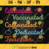 Educated Vaccinated Caffeinated Dedicated Svg Teacher Gift Svg Png