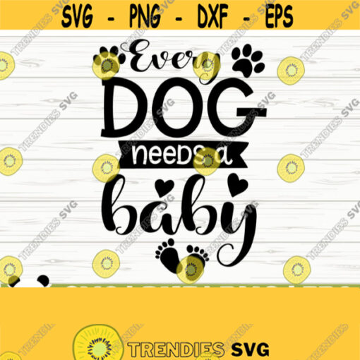 Every Dog Needs A Baby Svg Baby Quote Svg Dog Svg Dog Lover Svg Dog Mom Svg Toddler Svg Newborn Svg Baby Shower Svg Baby Shirt Svg Design 96