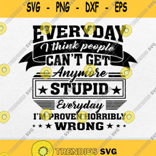 Everyday I Think People Cant Get Anymore Stupid Svg Png