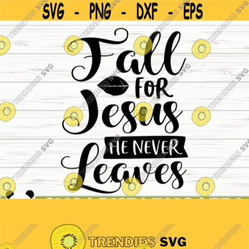 Fall For Jesus He Never Leaves Fall Quote Svg Fall Svg Autumn Svg October Svg Jesus Svg Religious Svg Christian Svg Fall Shirt Svg Design 267