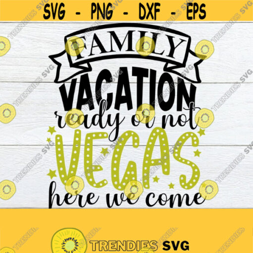 Family Vacation Ready Or Not Vegas Here We Come Las Vegas Family Vacation Matching Vegas Family Vacation Vegas Vacation Cut File SVG Design 392
