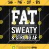 Fat Sweaty And Strong Af Svg Png