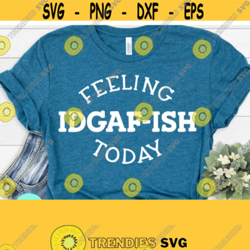 Feeling Kinda IDGAF ish Today SVG Sarcastic Svg Mom Quotes SVG Mom Svg Sayings Dxf Eps Png Silhouette Cricut Cameo Digital Svg File Design 650