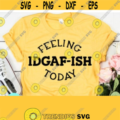 Feeling Kinda IDGAF ish Today SVG Sarcastic svg Mom Svg Sayings Dxf Eps Png Silhouette Cricut Cameo Digital Mom Life Svg Sassy Svg Design 151