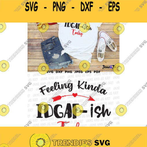 Feeling Kinda IDGAF ish Today Svg IDGAF SvgShirt SvgSilhouette Cricut Cut Files Sarcastic SvgIron Transfer Vector DXF Eps Digital files