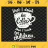 Firsst I Drink The Coffee Then I Teach The Children SVG PNG DXF EPS 1