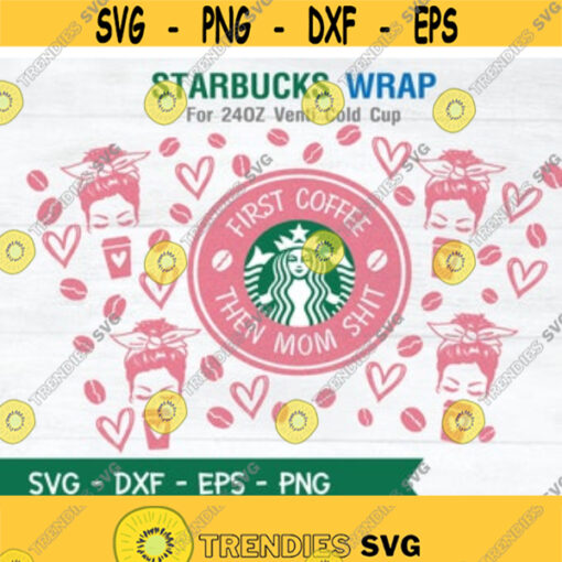 First Coffee Then Mom Shit Starbucks Cup SVG First coffee SVG Mama svg DIY Venti for Cricut 24oz venti cold cup Instant Download Design 19