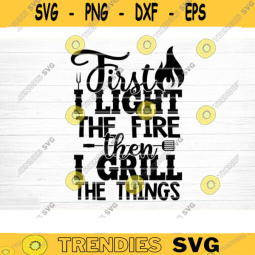 First I Light The Fire Then I Grill The Things Svg File Vector Printable Clipart Funny BBQ Quote Svg Barbecue Grill Sayings SvgBBQ Shirt Design 731 copy