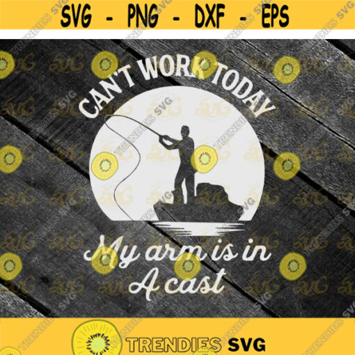 Fishing Cant Work Today My Arm Is In A Cast Svg Fishing Svg Hobby svg cricut file clipart svg png eps dxf Design 487 .jpg
