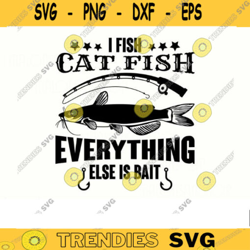 Fishing SVG I fish cat fish everything else is bait fishing svg fish svg fisherman svg Catfish svg for fish lovers Design 73 copy