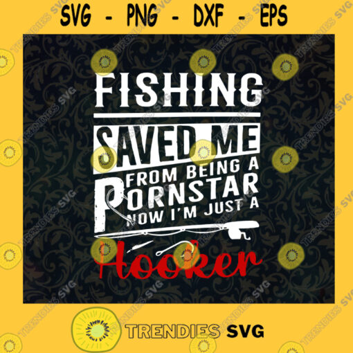 Fishing Saved Me From Being A Pornstar Now Im Just A Hooker Svg Fisherman Svg Fishing Hook Svg Fishing Lover Fishing Svg