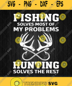 Fishing Solves Most Of My Problems Hunting Solves The Rest Svg