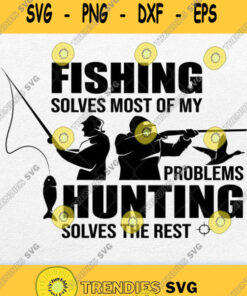 Fishing Solves Most Of My Problems Hunting Solves The Rest Svg Png