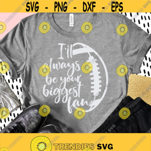 Football SVG Football Mom SVG Designs Ill Always Be Your Biggest Fan Football Shirt Svg Png Dxf Files Cricut Silhouette Instant Download Design 114