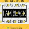 For As Long As I Am Black I Am Historic Black History Month svg Black History shirt svg Black History svg Black Pride BLM Cricut Design 1346