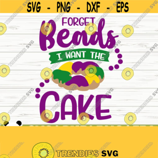 Forget Beads I Want The Cake Mardi Gras Svg Fat Tuesday Svg Fleur De Lis Svg Louisiana Svg Parade Svg Mardi Gras Cut File Design 890