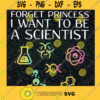 Forget Princess I Want To Be A Scientist SVG Digital Files Cut Files For Cricut Instant Download Vector Download Print Files