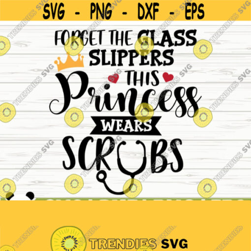 Forget The Glass Slippers This Princess Wears Scrubs Svg Funny Nurse Svg Nurse Quote Svg Nurse Life Svg Nursing Svg Medical Svg Design 45