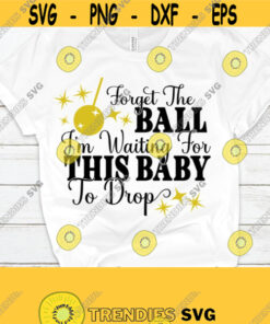 Forget the ball Im waiting for this baby to drop. New Years maternity shirt svg. New years baby announcement shirt svg. New years baby. Design 1384