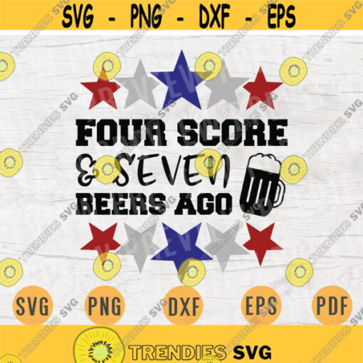 Four Score and Seven Beers Ago Svg 4th of July Svg Cricut Cut Files Quotes Svg Digital INSTANT DOWNLOAD Independence Day Svg Iron Shirt n823 Design 83.jpg