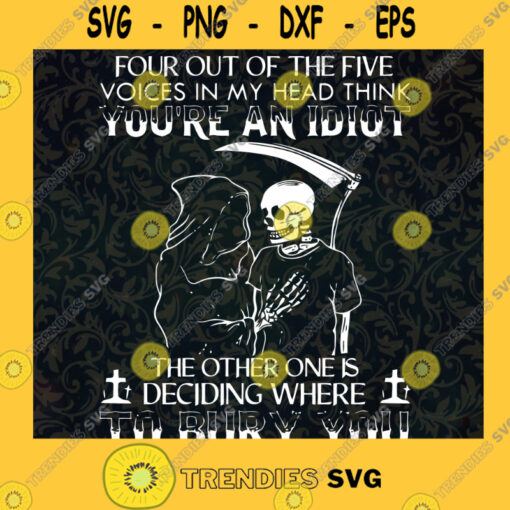 Four out of the five voices in my head think you are an idiot the other one is deciding where to bury you svg png dxf eps digital file