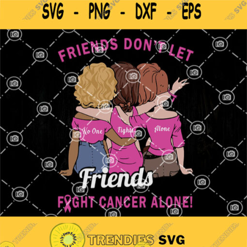 Friend Fight Cancer Svg Friends Dont Let Friends Fight Cancer Alone Svg Breast Cancer Awareness Svg