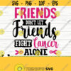 Friends Dont Let Friends Fight Cancer Alone Breast Cancer Svg Cancer Awareness Svg Cancer Ribbon Svg Pink Ribbon Svg Cancer Shirt Svg Design 36