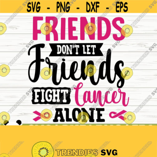 Friends Dont Let Friends Fight Cancer Alone Breast Cancer Svg Cancer Awareness Svg Cancer Ribbon Svg Pink Ribbon Svg Cancer Shirt Svg Design 36