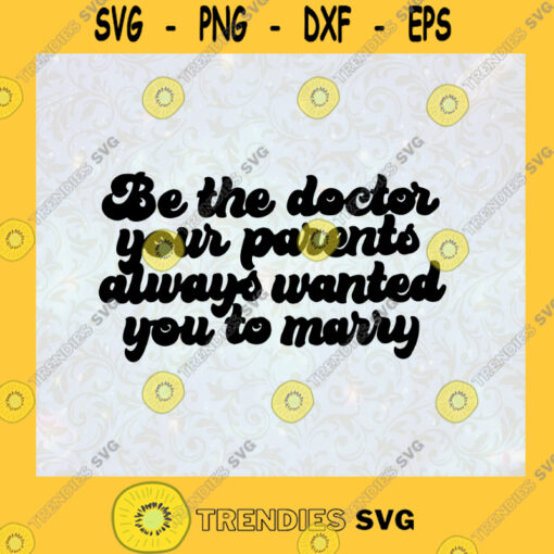 Funny Be the doctor your parents always wanted you to marry Doctor Life Medical Health Care Future Doctor Doctors SVG Digital Files Cut Files For Cricut Instant Download Vector Download Print Files