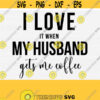 Funny Coffee Quotes Svg File for Cricut Cut I Love My Husband Svg It When Gets Me Coffee Svg Coffee Mug Cup Saying Quote Svg Vector Design 625