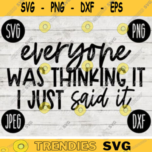 Funny Sarcastic SVG Everyone was thinking it I just said it png jpeg dxf Vinyl Cut File Funny 415