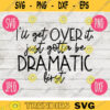 Funny Sarcastic SVG Ill Get Over It Just Gotta Be Dramatic First png jpeg dxf Vinyl Cut File Funny Introvert 252