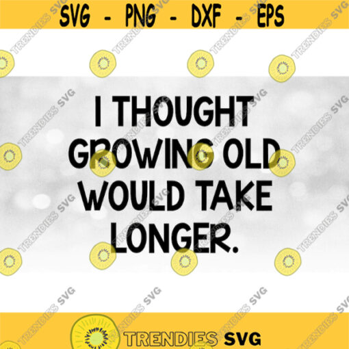 Funny Saying Clipart Black Bold Words I Thought Growing Old Would Take Longer for T shirts Stickers Decals Etc Download SVGPNG Design 1565