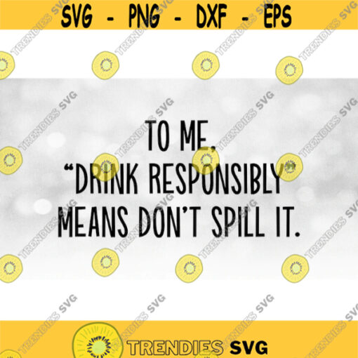 Funny Saying Clipart Black Bold Words To Me Drink Responsibly Means Dont Spill It for T shirts Stickers Decals Etc Download SVGPNG Design 1567