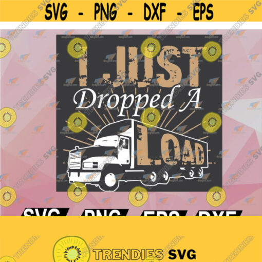 Funny Trucker Delivery Driver I Just Dropped A Load svg png dxf eps cutting file for cricut digital Design 124
