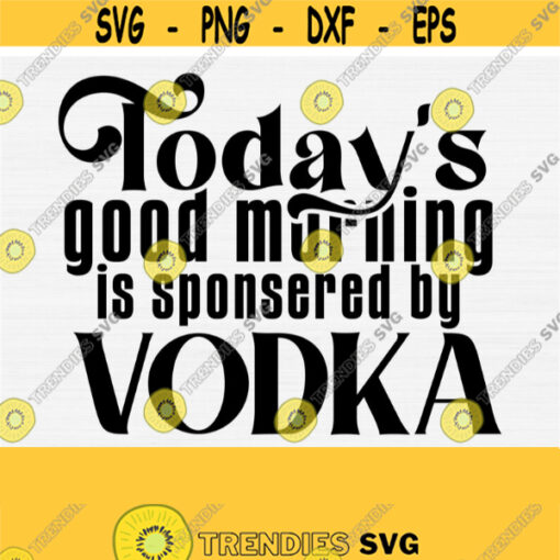 Funny Vodka Svg Day Drinking SvgTodays Good Morning Day Is Sponsered By Vodka Svg Cut FileFunny Alcohol Svg QuoteSaying Commercial Use Design 262